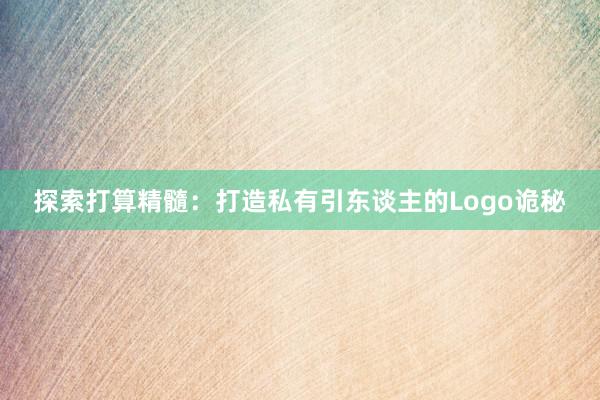 探索打算精髓：打造私有引东谈主的Logo诡秘